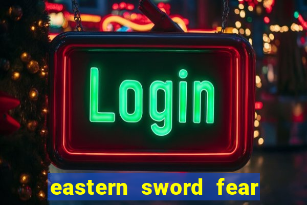 eastern sword fear and hunger